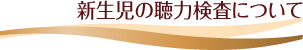 新生児の聴力検査について